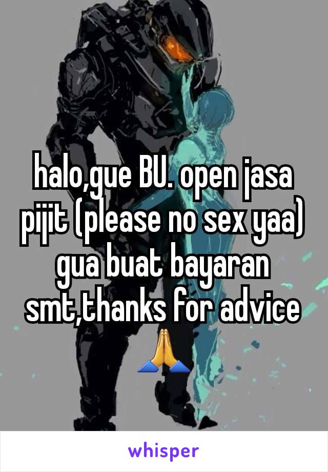 halo,gue BU. open jasa pijit (please no sex yaa) gua buat bayaran smt,thanks for advice🙏