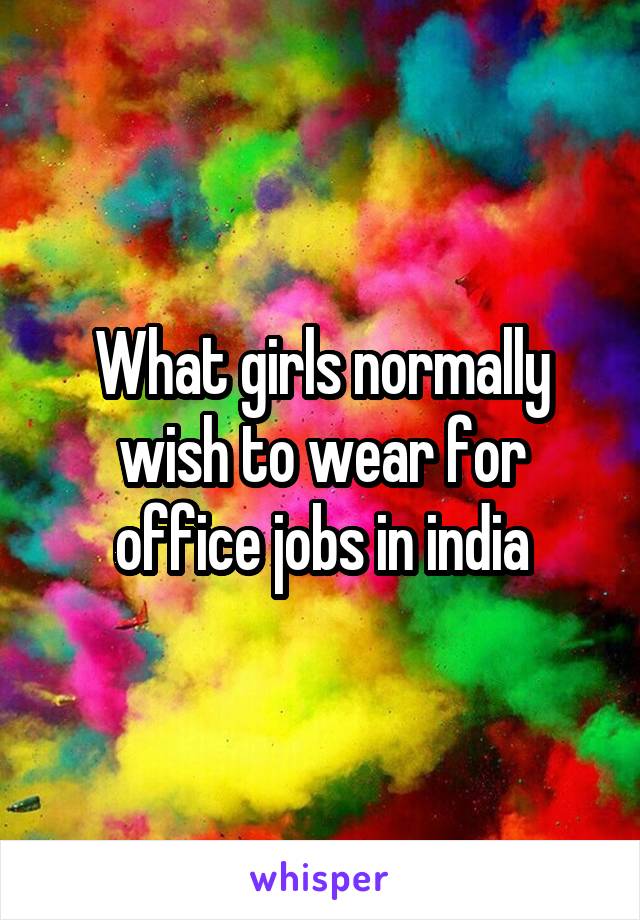 What girls normally wish to wear for office jobs in india