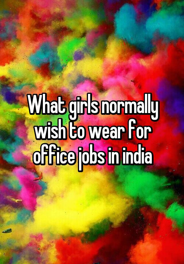 What girls normally wish to wear for office jobs in india