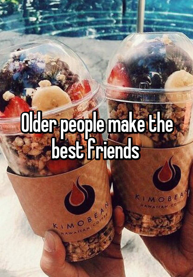 Older people make the best friends 