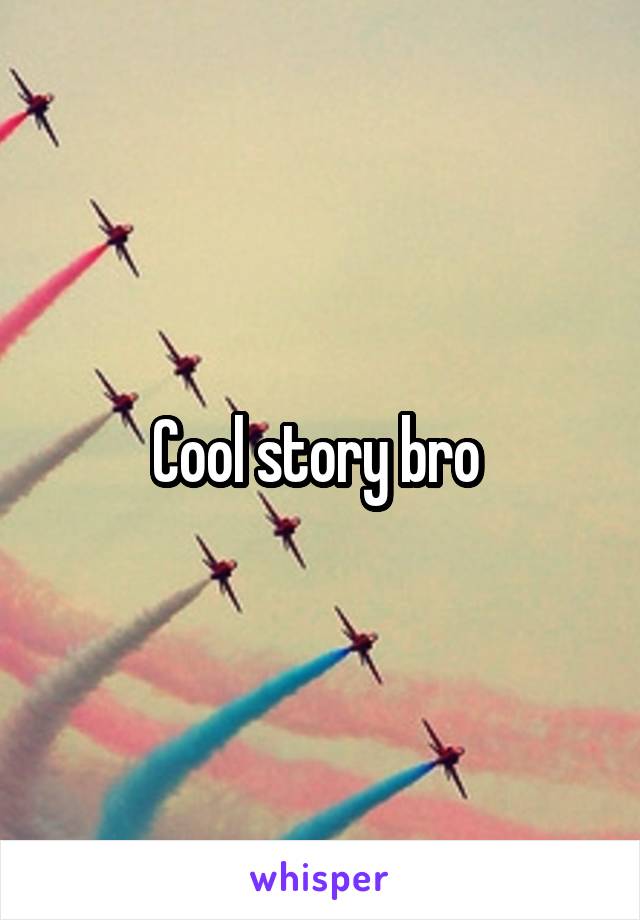 Cool story bro 