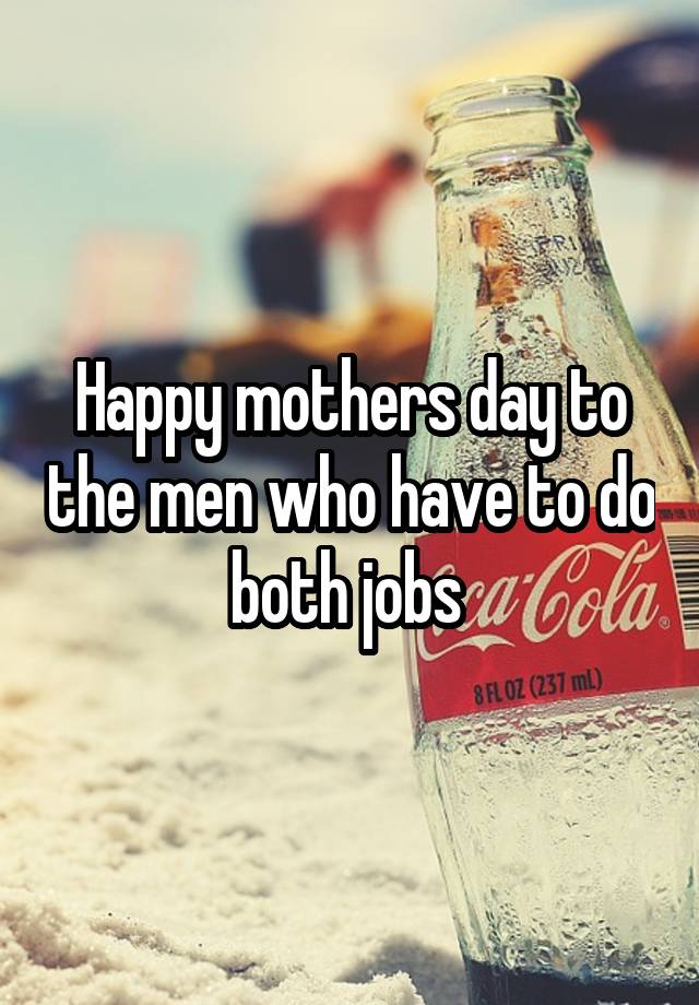 Happy mothers day to the men who have to do both jobs 