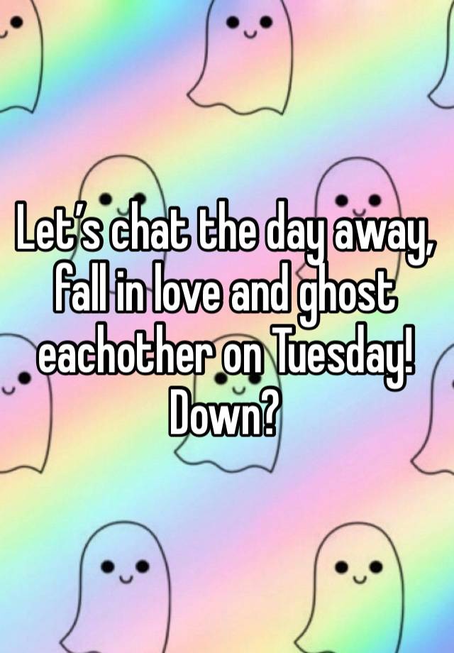 Let’s chat the day away, fall in love and ghost eachother on Tuesday!
Down?