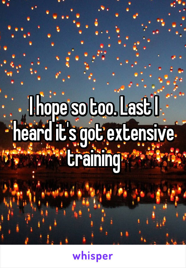 I hope so too. Last I heard it's got extensive training