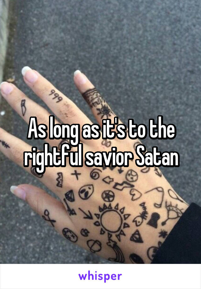 As long as it's to the rightful savior Satan