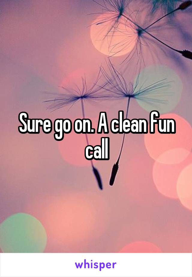 Sure go on. A clean fun call