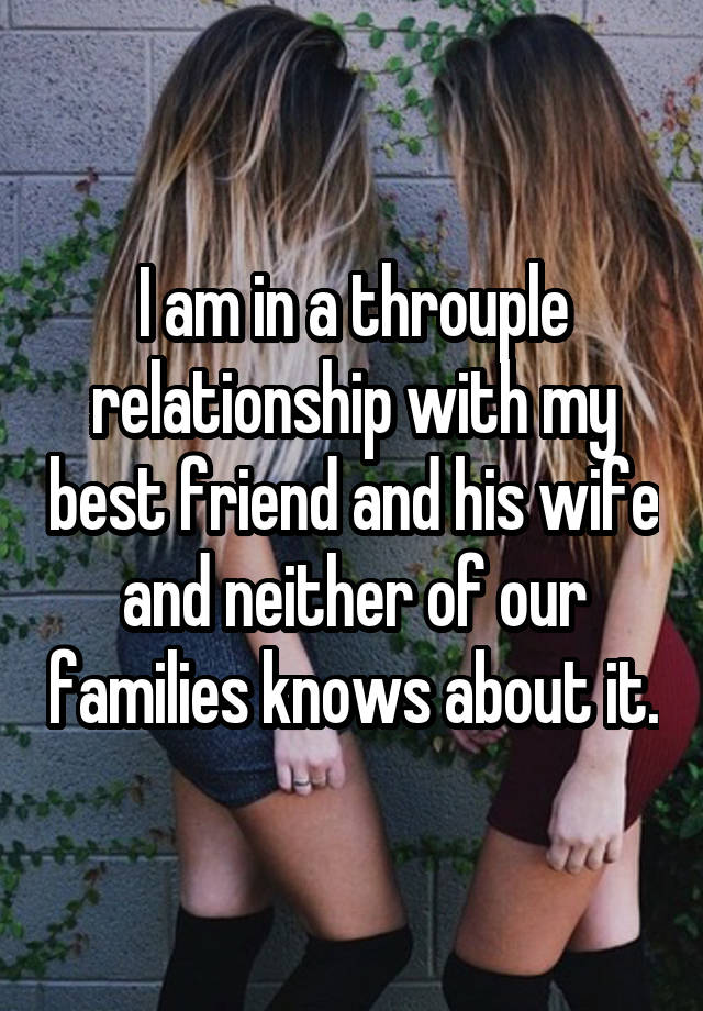 I am in a throuple relationship with my best friend and his wife and neither of our families knows about it.