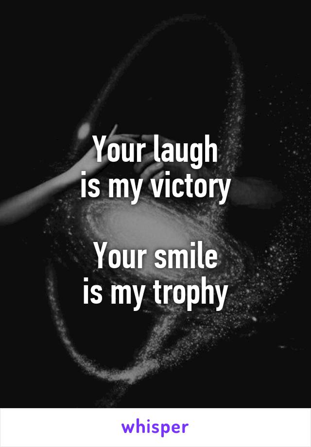 Your laugh
is my victory

Your smile
is my trophy