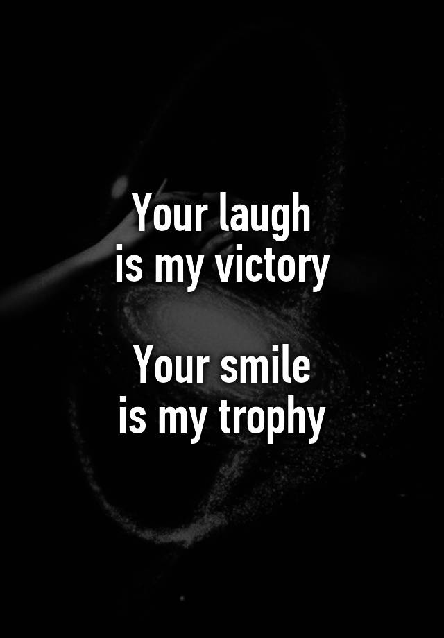 Your laugh
is my victory

Your smile
is my trophy