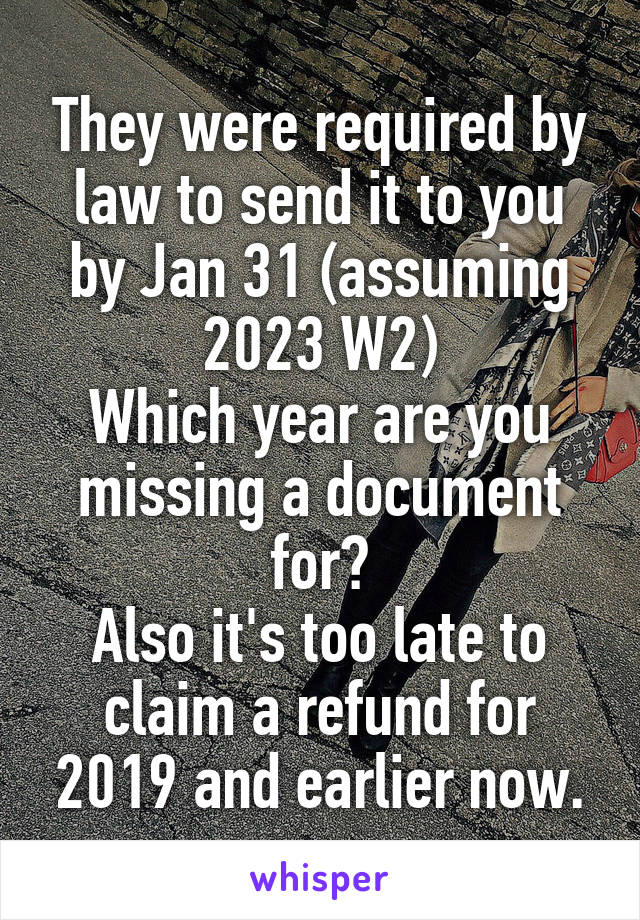 They were required by law to send it to you by Jan 31 (assuming 2023 W2)
Which year are you missing a document for?
Also it's too late to claim a refund for 2019 and earlier now.