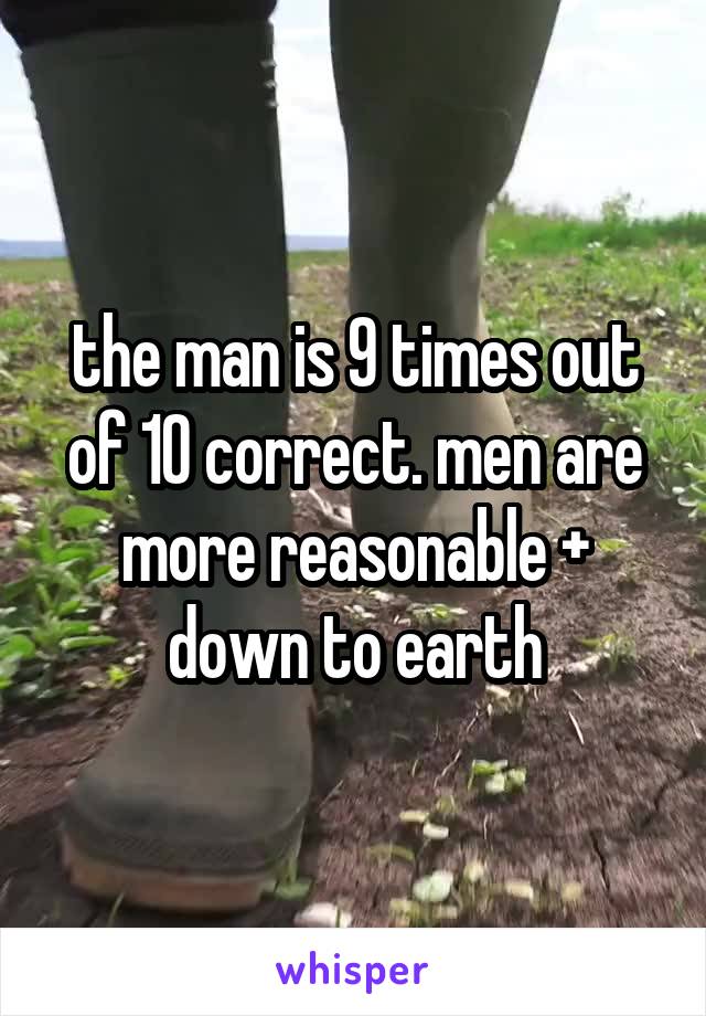 the man is 9 times out of 10 correct. men are more reasonable + down to earth