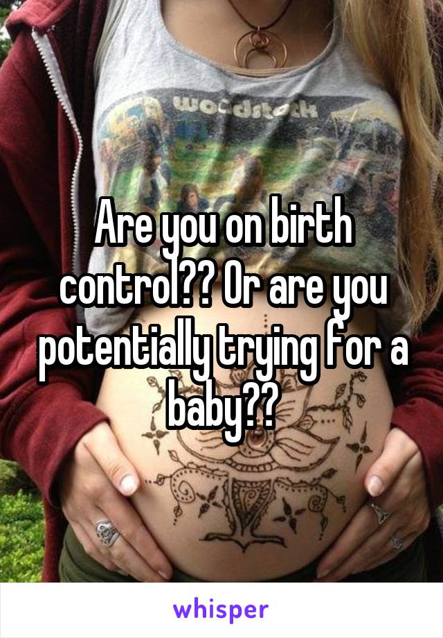 Are you on birth control?? Or are you potentially trying for a baby??