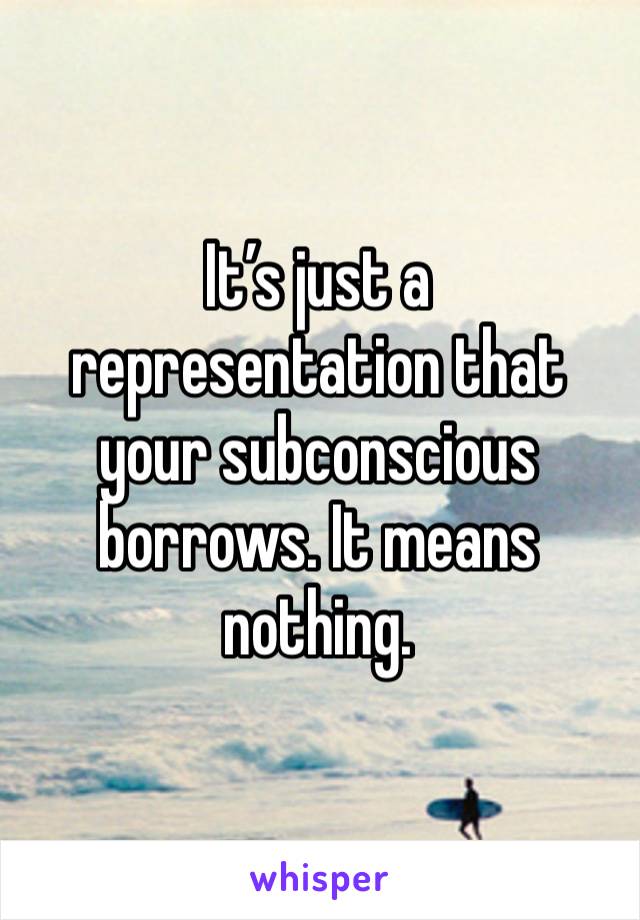 It’s just a representation that your subconscious borrows. It means nothing. 