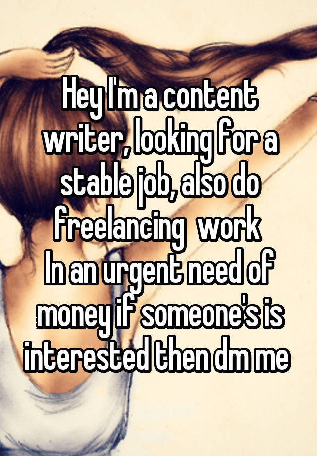 Hey I'm a content writer, looking for a stable job, also do freelancing  work 
In an urgent need of money if someone's is interested then dm me 