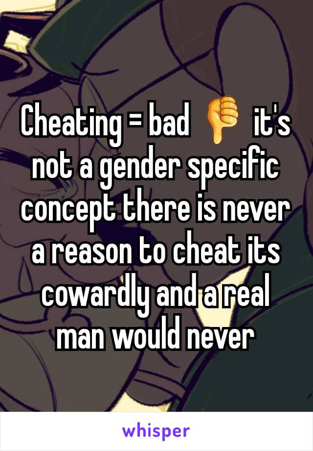 Cheating = bad 👎 it's not a gender specific concept there is never a reason to cheat its cowardly and a real man would never