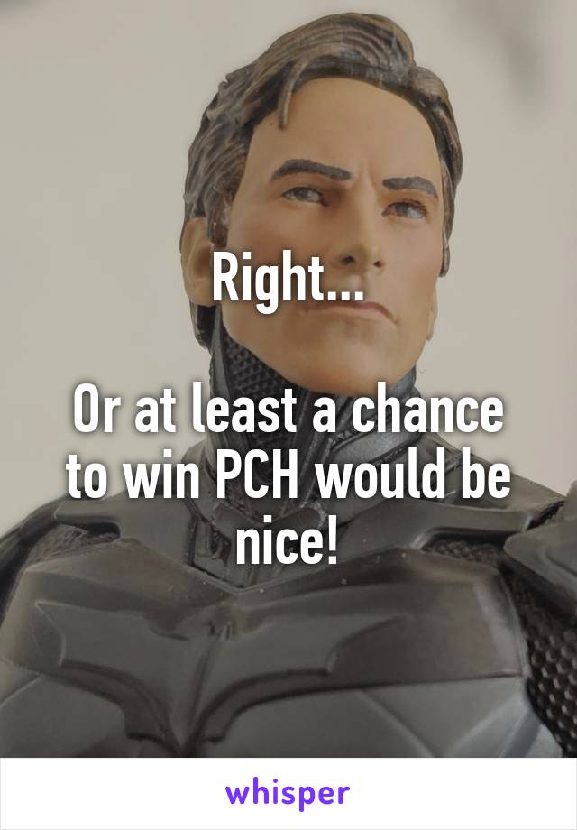 Right...

Or at least a chance to win PCH would be nice!