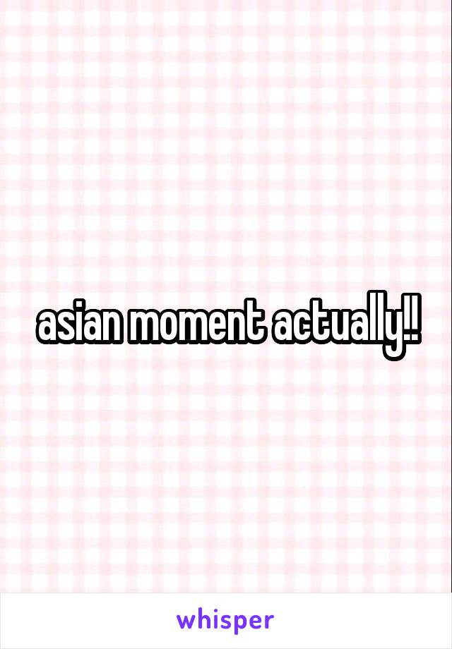 asian moment actually!!