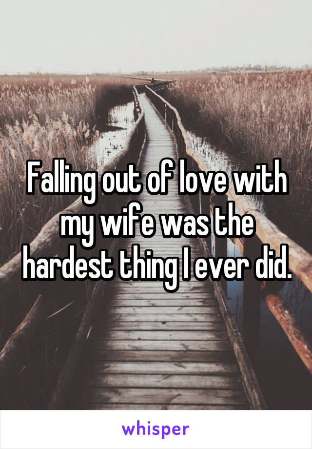 Falling out of love with my wife was the hardest thing I ever did.