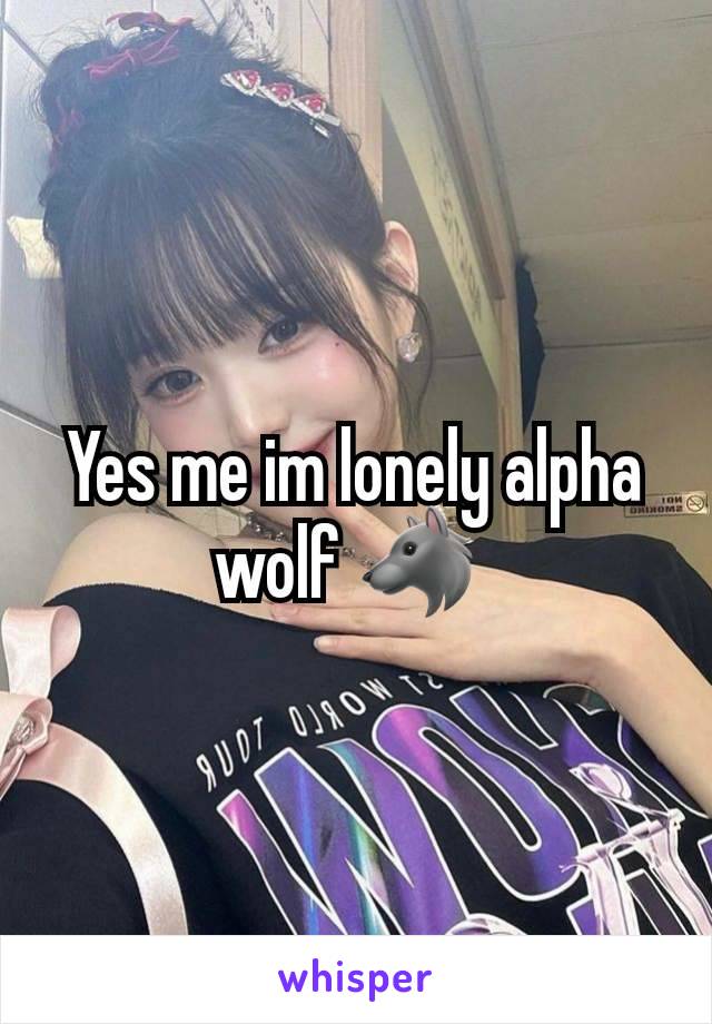 Yes me im lonely alpha wolf 🐺 