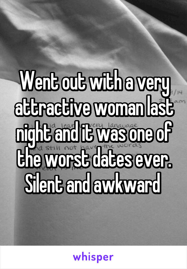 Went out with a very attractive woman last night and it was one of the worst dates ever. Silent and awkward 