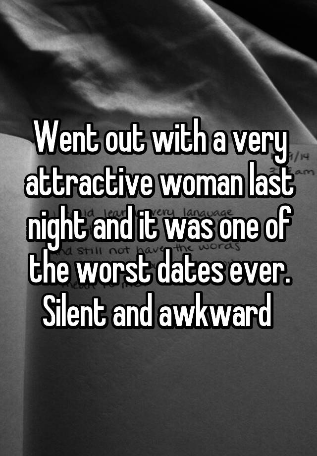 Went out with a very attractive woman last night and it was one of the worst dates ever. Silent and awkward 