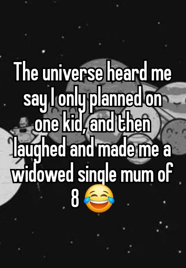 The universe heard me say I only planned on one kid, and then laughed and made me a widowed single mum of 8 😂