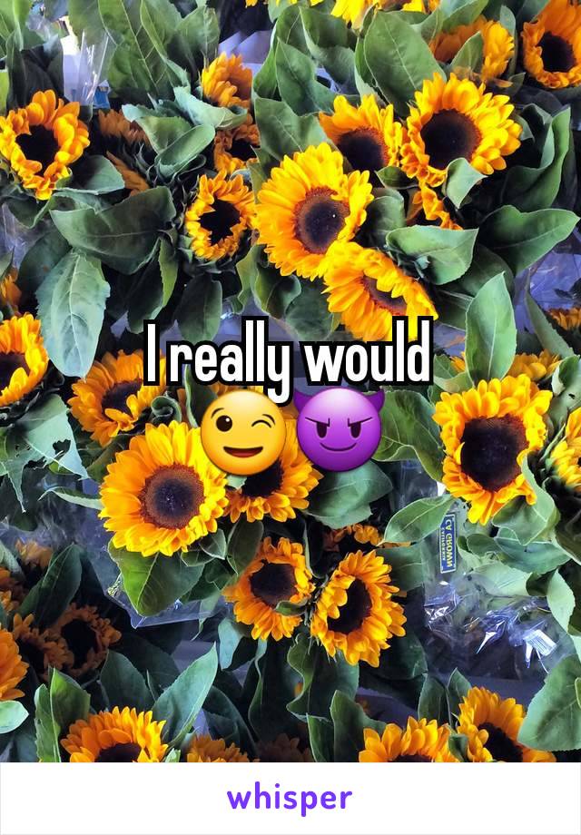 I really would
😉😈