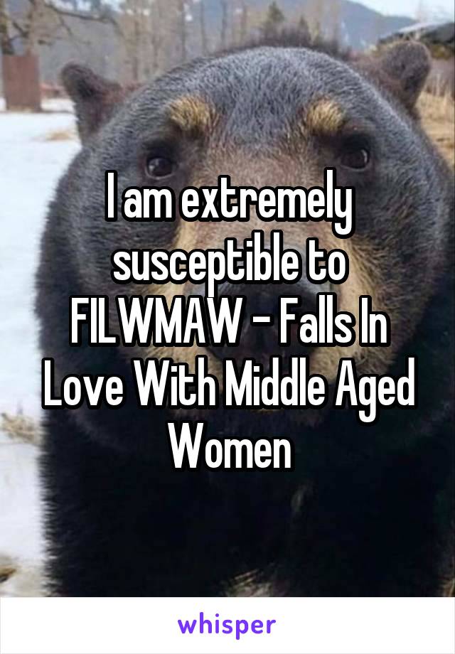 I am extremely susceptible to FILWMAW - Falls In Love With Middle Aged Women