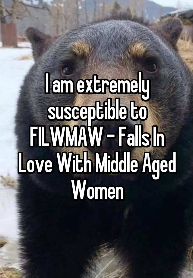 I am extremely susceptible to FILWMAW - Falls In Love With Middle Aged Women