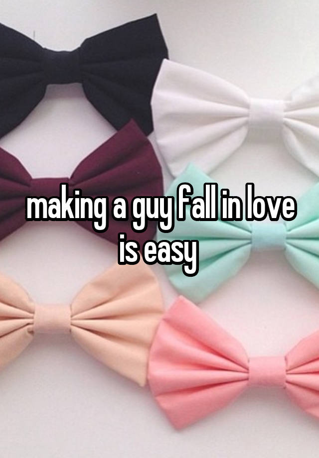 making a guy fall in love is easy 