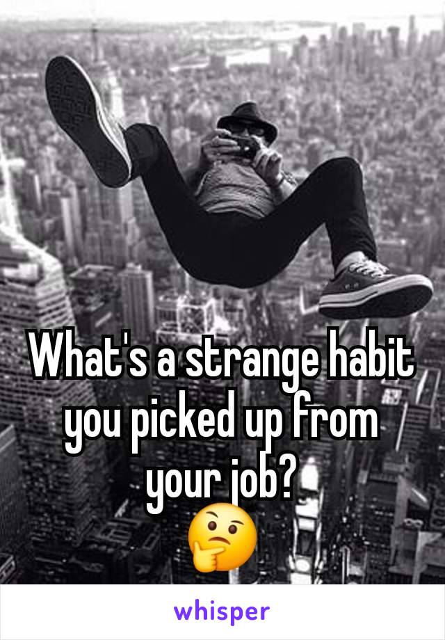 What's a strange habit you picked up from your job?
🤔