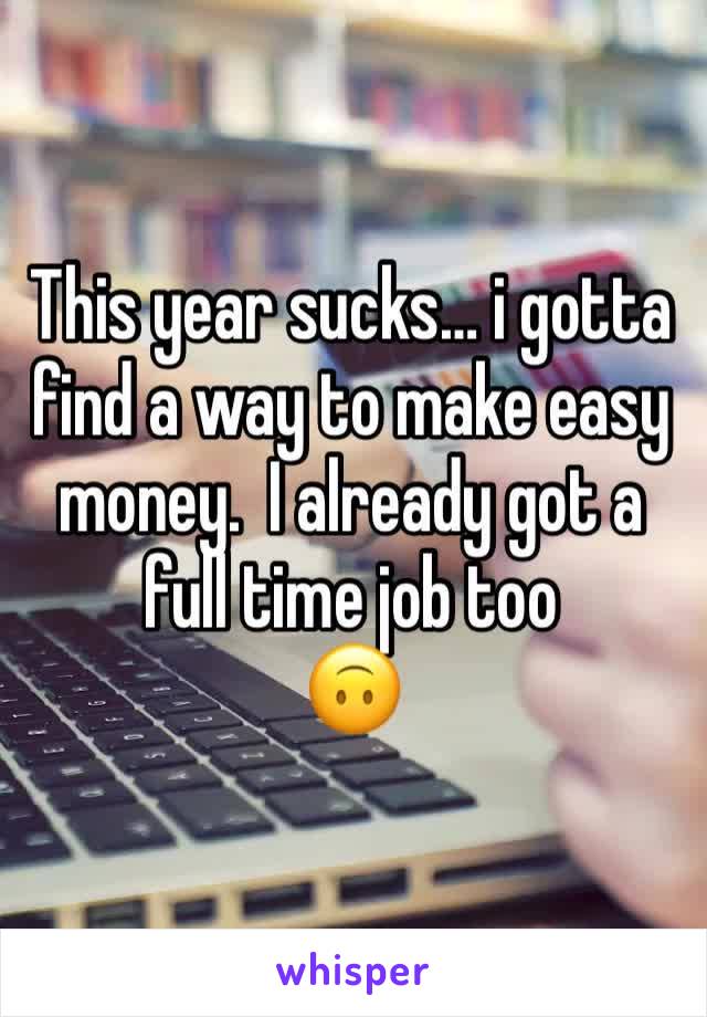 This year sucks… i gotta find a way to make easy money.  I already got a full time job too
🙃 