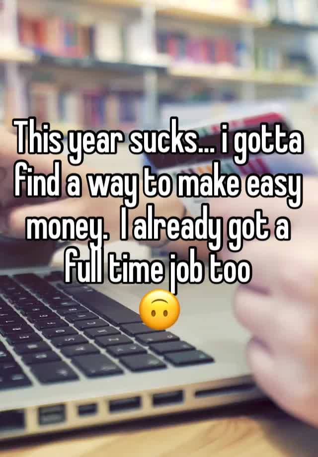 This year sucks… i gotta find a way to make easy money.  I already got a full time job too
🙃 