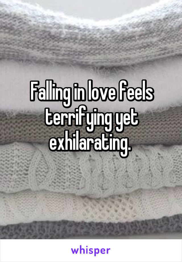 Falling in love feels terrifying yet exhilarating. 
