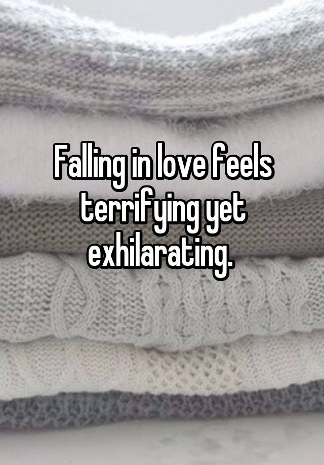 Falling in love feels terrifying yet exhilarating. 
