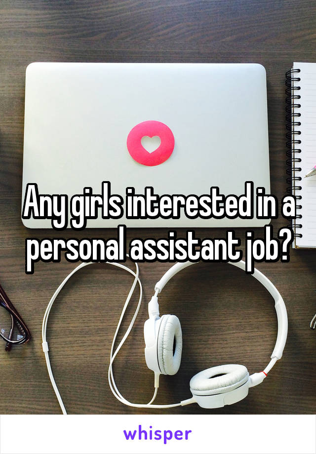 Any girls interested in a personal assistant job?