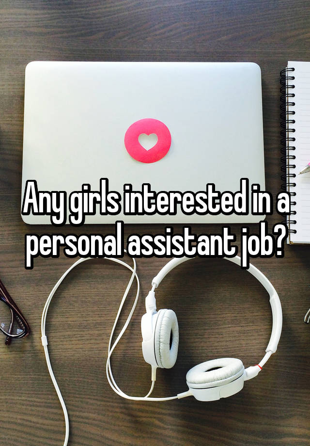 Any girls interested in a personal assistant job?