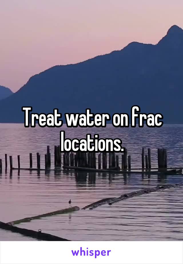 Treat water on frac locations.