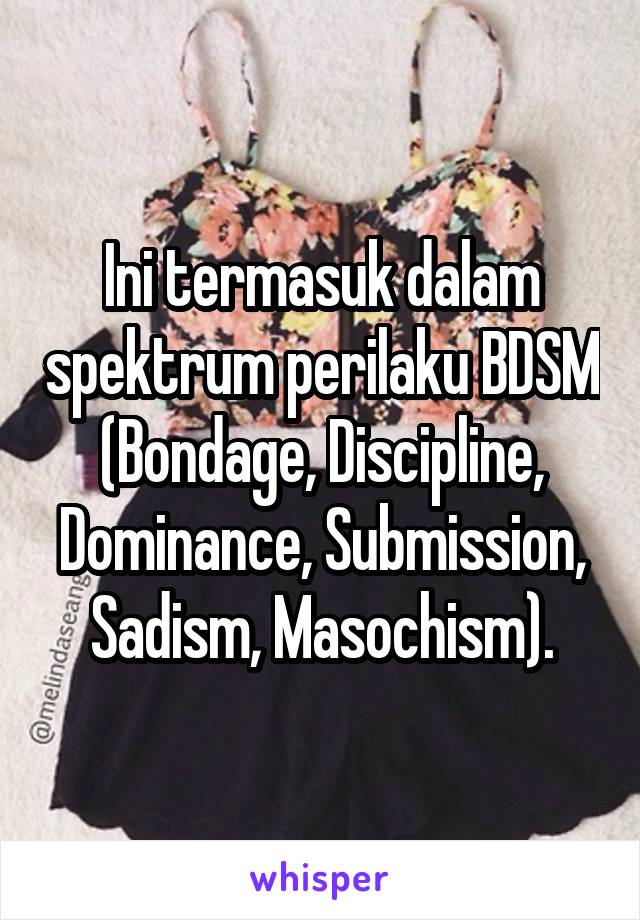 Ini termasuk dalam spektrum perilaku BDSM (Bondage, Discipline, Dominance, Submission, Sadism, Masochism).