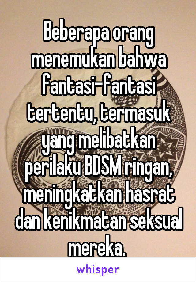 Beberapa orang menemukan bahwa fantasi-fantasi tertentu, termasuk yang melibatkan perilaku BDSM ringan, meningkatkan hasrat dan kenikmatan seksual mereka. 