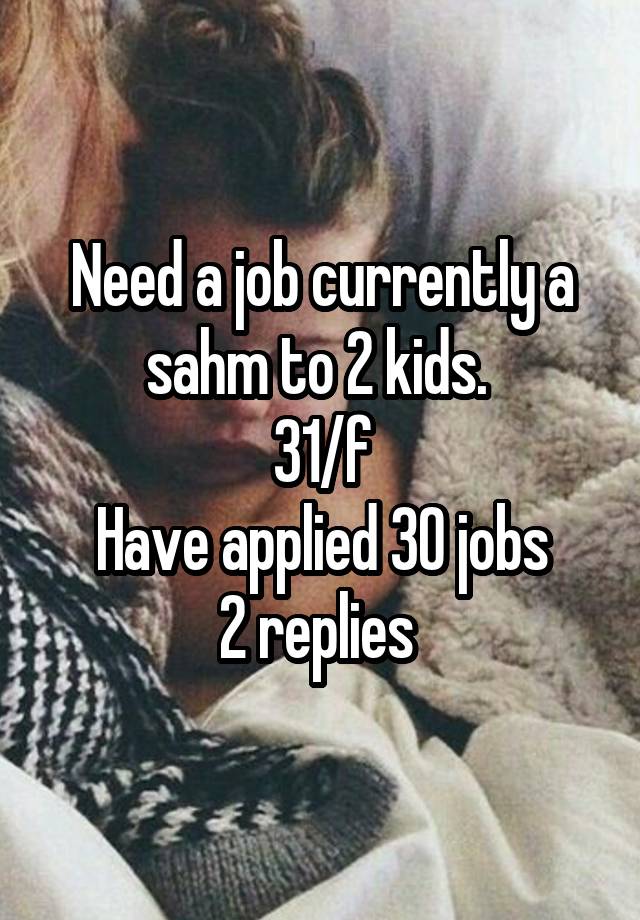 Need a job currently a sahm to 2 kids. 
31/f
Have applied 30 jobs
2 replies 