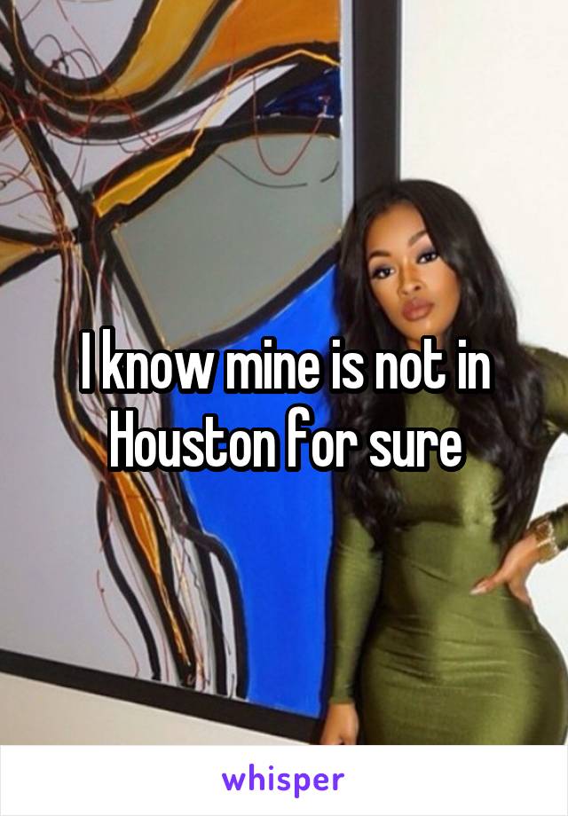  I know mine is not in Houston for sure