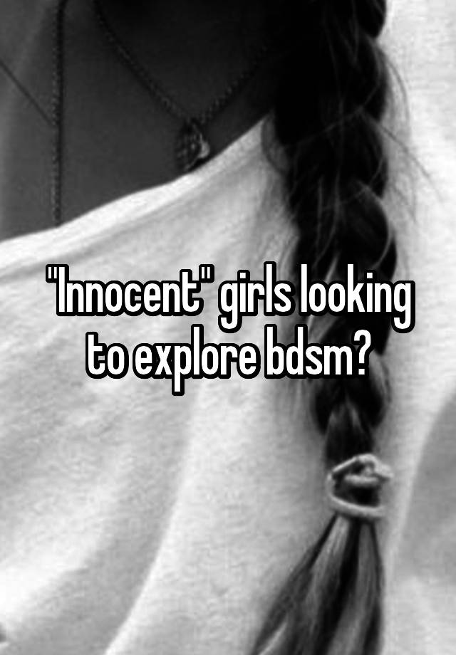 "Innocent" girls looking to explore bdsm?