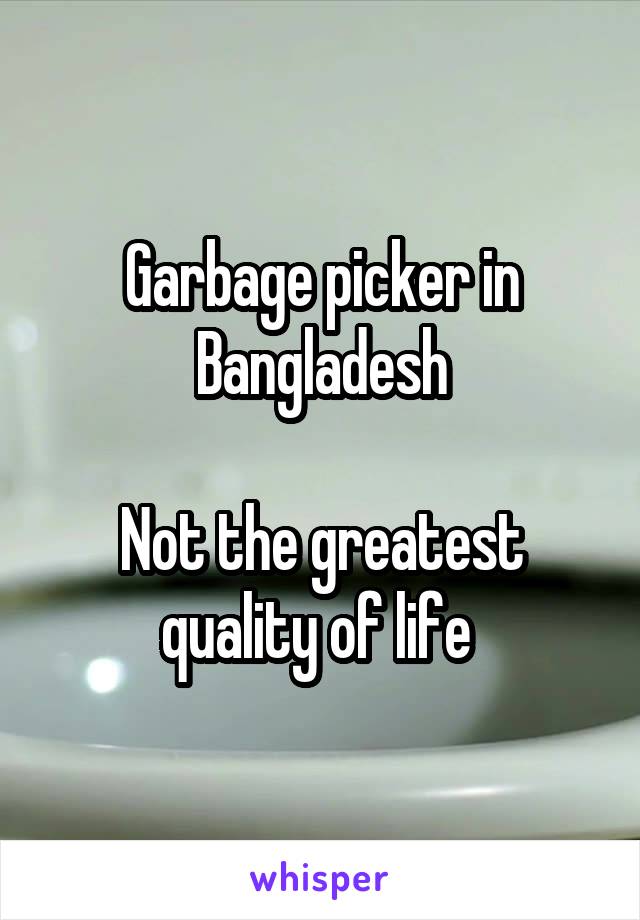 Garbage picker in Bangladesh

Not the greatest quality of life 