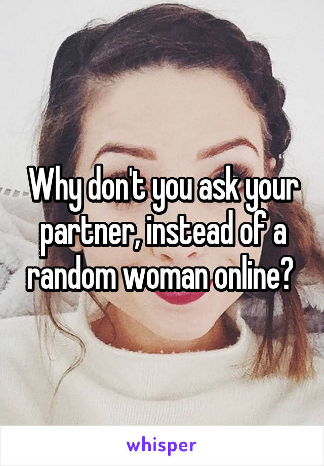 Why don't you ask your partner, instead of a random woman online? 