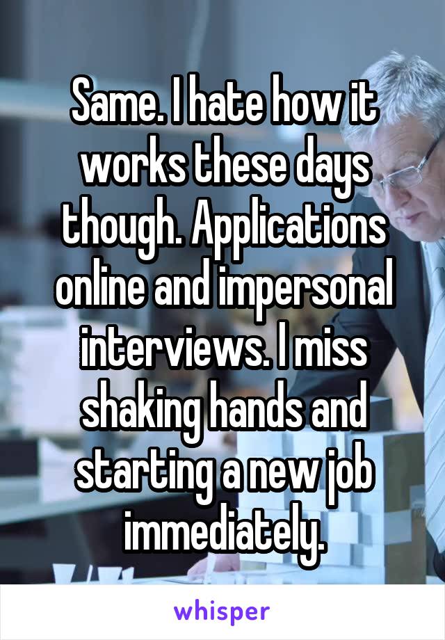 Same. I hate how it works these days though. Applications online and impersonal interviews. I miss shaking hands and starting a new job immediately.