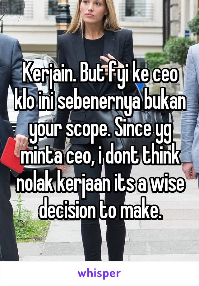 Kerjain. But fyi ke ceo klo ini sebenernya bukan your scope. Since yg minta ceo, i dont think nolak kerjaan its a wise decision to make.