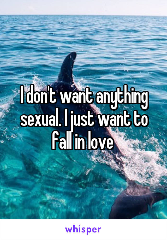 I don't want anything sexual. I just want to fall in love 