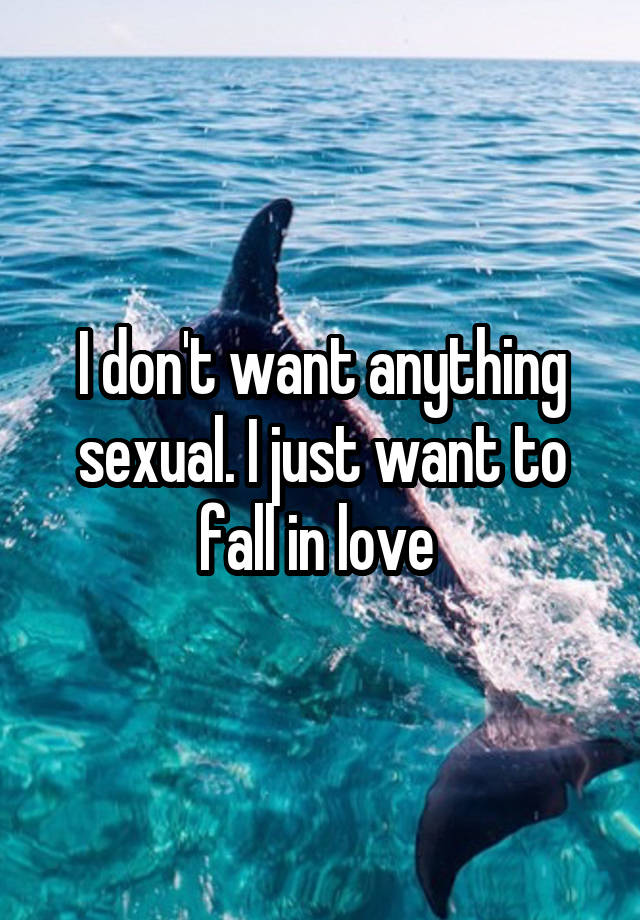 I don't want anything sexual. I just want to fall in love 