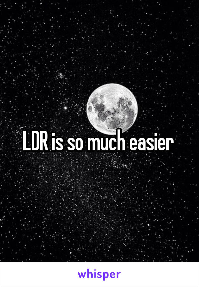 LDR is so much easier 